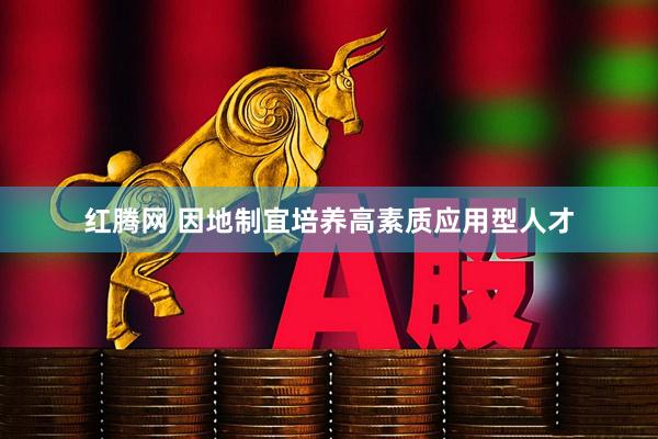 红腾网 因地制宜培养高素质应用型人才