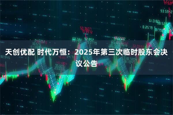 天创优配 时代万恒：2025年第三次临时股东会决议公告