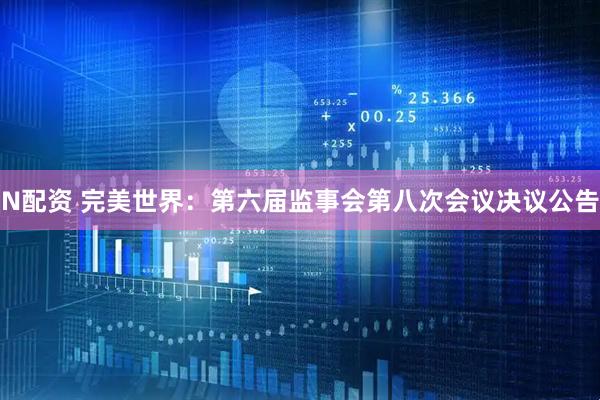 N配资 完美世界：第六届监事会第八次会议决议公告