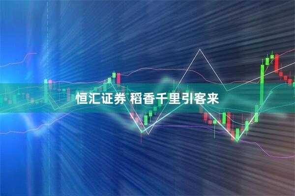 恒汇证券 稻香千里引客来