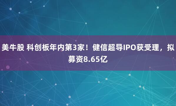 美牛股 科创板年内第3家！健信超导IPO获受理，拟募资8.65亿