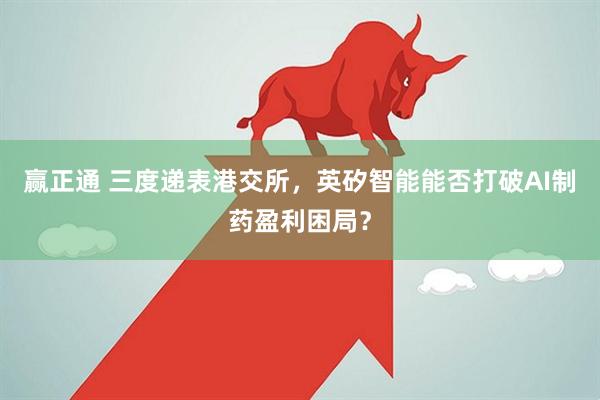 赢正通 三度递表港交所，英矽智能能否打破AI制药盈利困局？