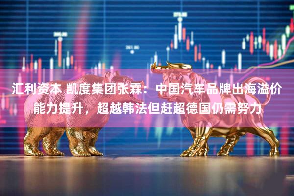 汇利资本 凯度集团张霖：中国汽车品牌出海溢价能力提升，超越韩法但赶超德国仍需努力