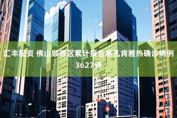 汇丰配资 佛山顺德区累计报告基孔肯雅热确诊病例3627例