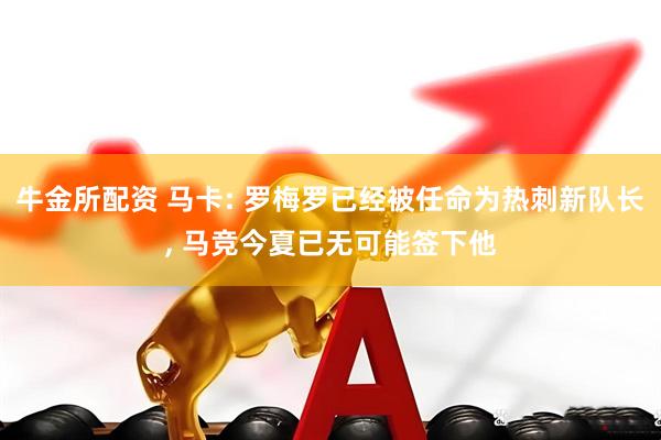 牛金所配资 马卡: 罗梅罗已经被任命为热刺新队长, 马竞今夏已无可能签下他