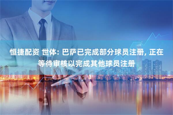 恒捷配资 世体: 巴萨已完成部分球员注册, 正在等待审核以完成其他球员注册