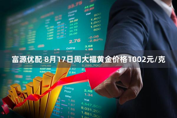 富源优配 8月17日周大福黄金价格1002元/克