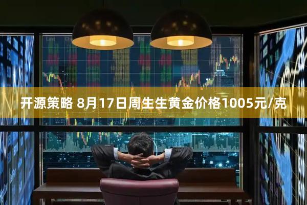 开源策略 8月17日周生生黄金价格1005元/克
