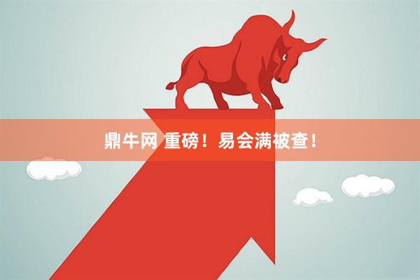鼎牛网 重磅！易会满被查！