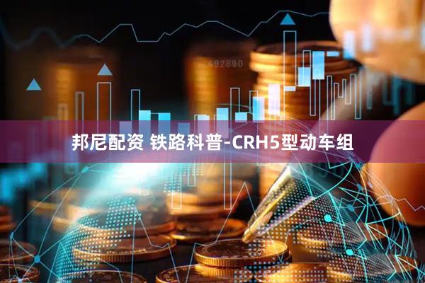 邦尼配资 铁路科普-CRH5型动车组