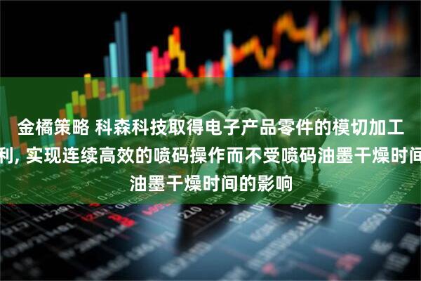金橘策略 科森科技取得电子产品零件的模切加工设备专利, 实现连续高效的喷码操作而不受喷码油墨干燥时间的影响