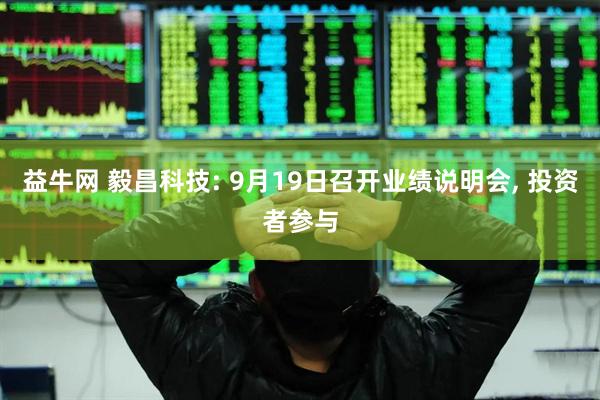 益牛网 毅昌科技: 9月19日召开业绩说明会, 投资者参与