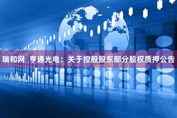 瑞和网  亨通光电：关于控股股东部分股权质押公告