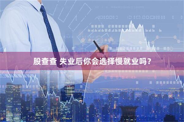 股查查 失业后你会选择慢就业吗？