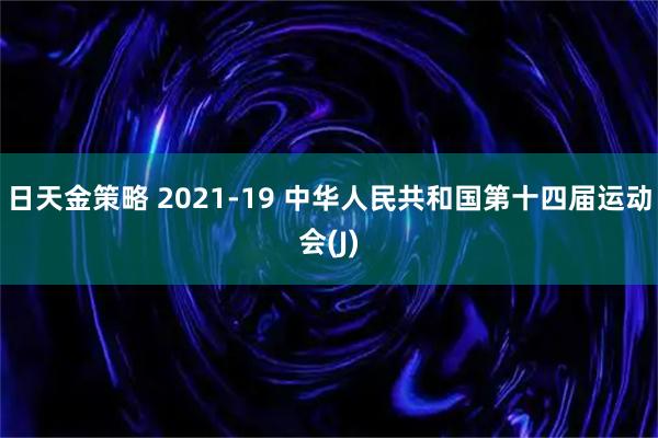 日天金策略 2021-19 中华人民共和国第十四届运动会(J)