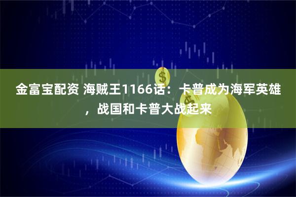 金富宝配资 海贼王1166话：卡普成为海军英雄，战国和卡普大战起来