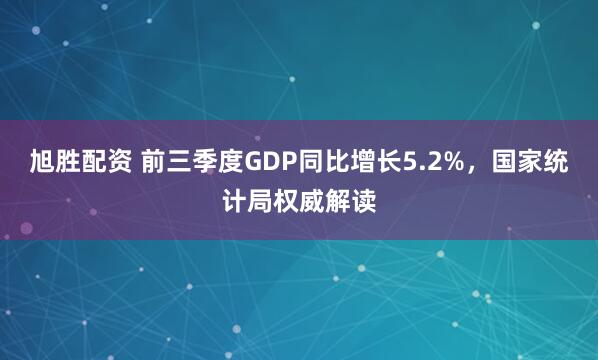 旭胜配资 前三季度GDP同比增长5.2%，国家统计局权威解读