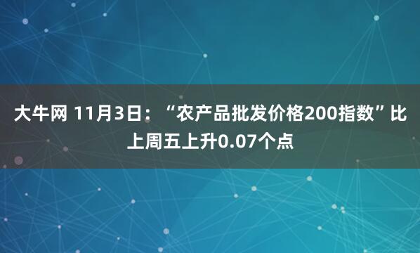 大牛网 11月3日：“农产品批发价格200指数”比上周五上升0.07个点
