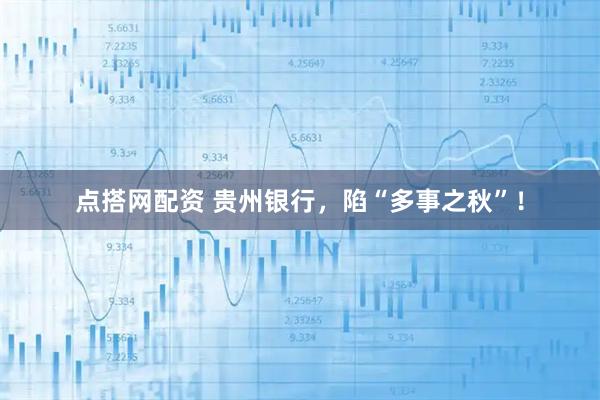 点搭网配资 贵州银行,陷“多事之秋”!