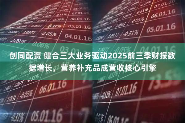 创同配资 健合三大业务驱动2025前三季财报数据增长,营养补充品成营收核心引擎