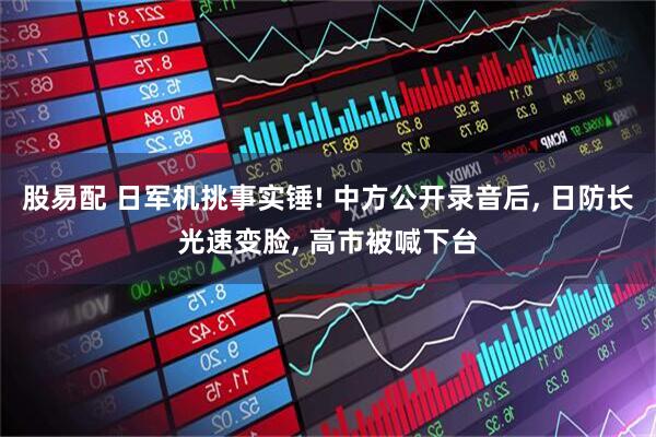 股易配 日军机挑事实锤! 中方公开录音后, 日防长光速变脸, 高市被喊下台