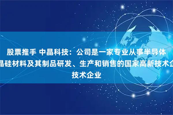 股票推手 中晶科技：公司是一家专业从事半导体单晶硅材料及其制品研发、生产和销售的国家高新技术企业