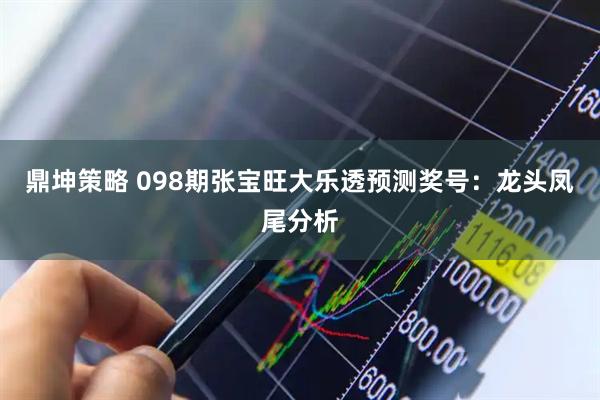 鼎坤策略 098期张宝旺大乐透预测奖号：龙头凤尾分析