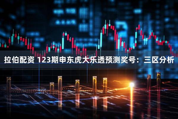 拉伯配资 123期申东虎大乐透预测奖号：三区分析